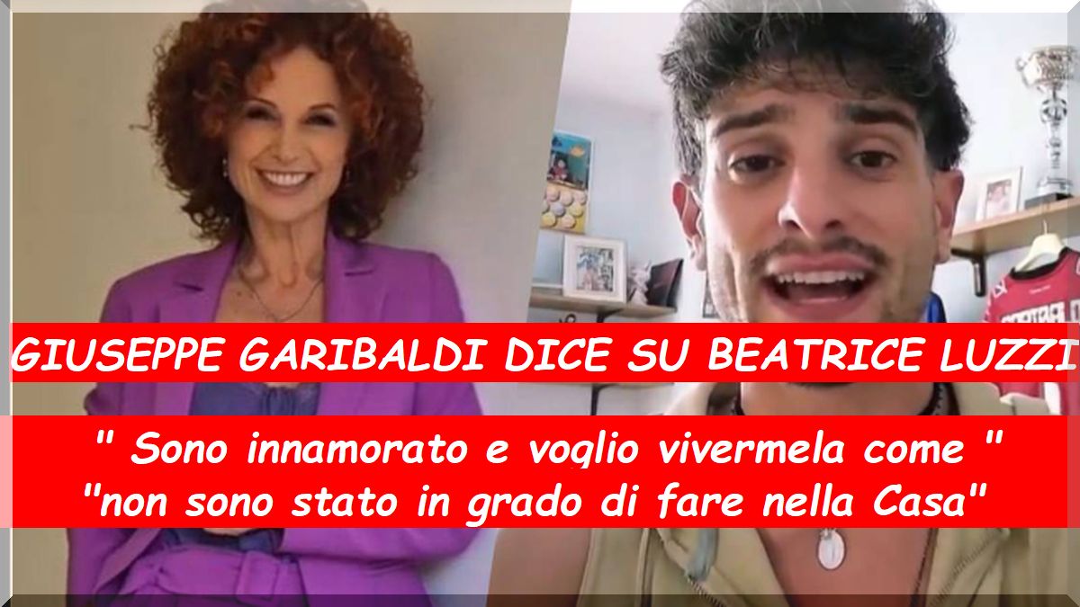 Giuseppe Garibaldi su Beatrice Luzzi: ” Sono innamorato e voglio vivermela come non sono stato in grado di fare nella Casa”