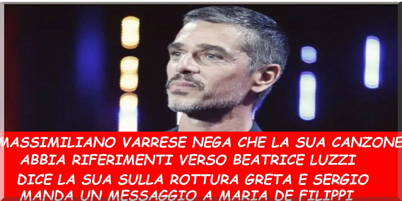 Massimiliano Varrese nega che la nuova canzone parli di Beatrice Luzzi,  della rottura Sergio e Greta racconta