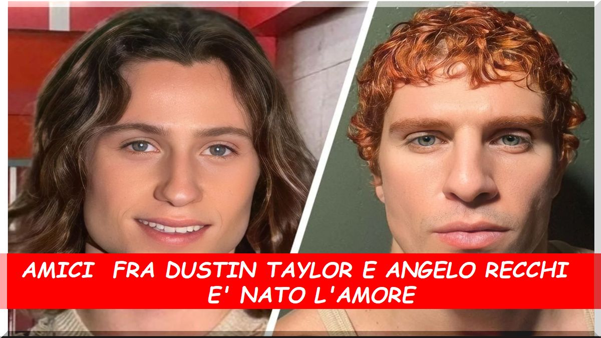 Amici fra Dustin Taylor e Angelo Recchia è scoppiato l’amore