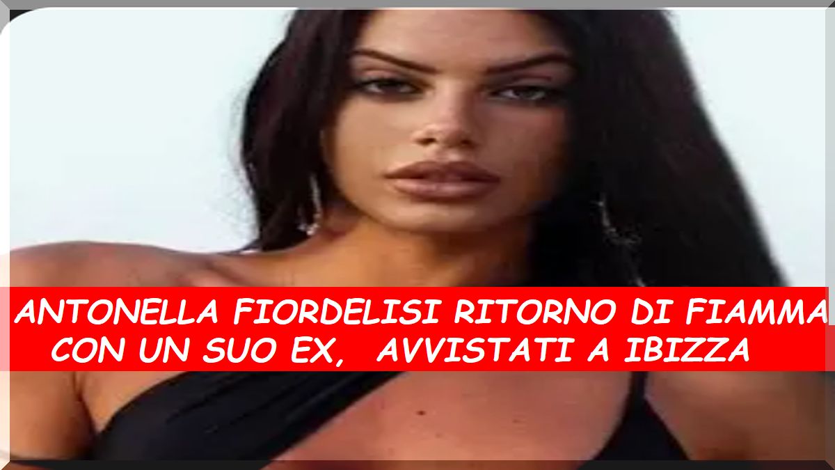 Antonella Fiordelisi ritorno di fiamma con un suo ex famoso, avvistati a Ibizza insieme